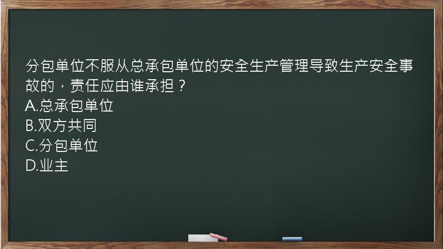 分包单位不服从总承包单位的安全生产管理导致生产安全事故的，责任应由谁承担？