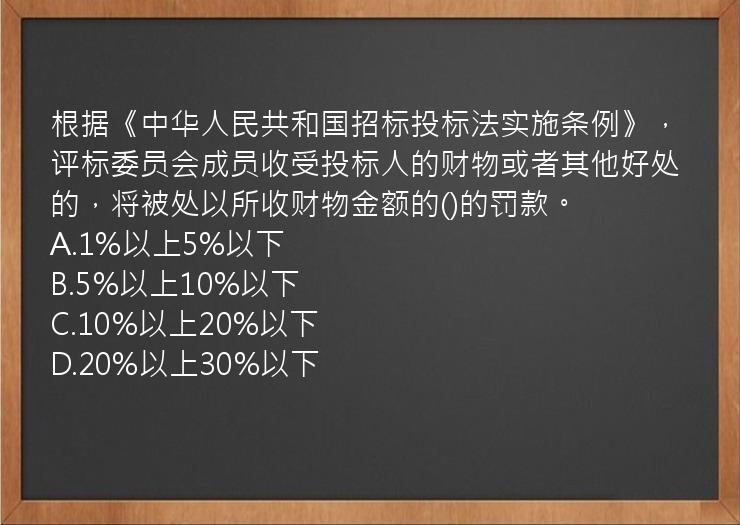 根据《中华人民共和国招标投标法实施条例》，评标委员会成员收受投标人的财物或者其他好处的，将被处以所收财物金额的()的罚款。