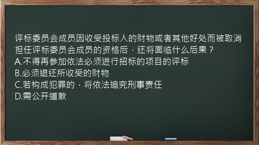 评标委员会成员因收受投标人的财物或者其他好处而被取消担任评标委员会成员的资格后，还将面临什么后果？