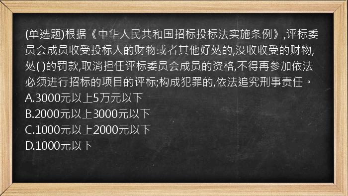 (单选题)根据《中华人民共和国招标投标法实施条例》,评标委员会成员收受投标人的财物或者其他好处的,没收收受的财物,处(