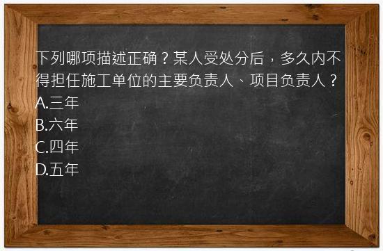 下列哪项描述正确？某人受处分后，多久内不得担任施工单位的主要负责人、项目负责人？