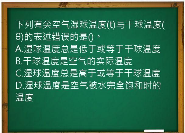 下列有关空气湿球温度(t)与干球温度(θ)的表述错误的是()。