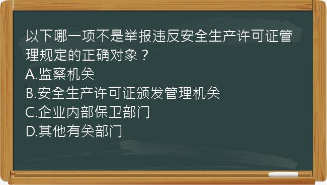 以下哪一项不是举报违反安全生产许可证管理规定的正确对象？