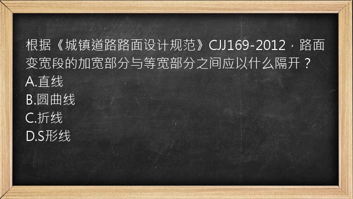 根据《城镇道路路面设计规范》CJJ169-2012，路面变宽段的加宽部分与等宽部分之间应以什么隔开？