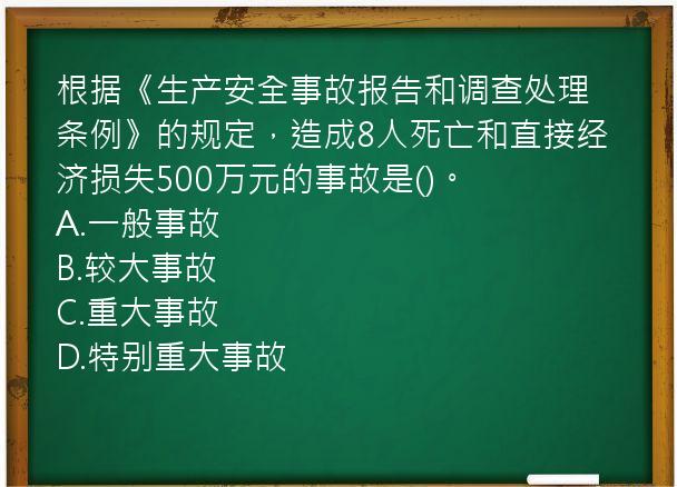 根据《生产安全事故报告和调查处理条例》的规定，造成8人死亡和直接经济损失500万元的事故是()。