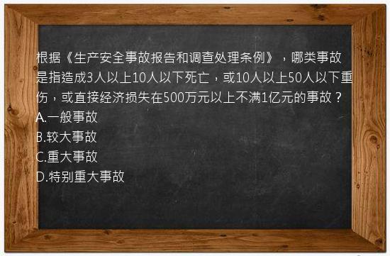 根据《生产安全事故报告和调查处理条例》，哪类事故是指造成3人以上10人以下死亡，或10人以上50人以下重伤，或直接经济损失在500万元以上不满1亿元的事故？