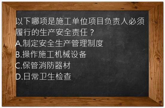 以下哪项是施工单位项目负责人必须履行的生产安全责任？