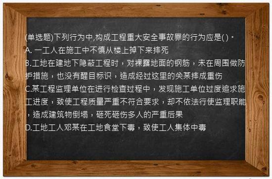 (单选题)下列行为中,构成工程重大安全事故罪的行为应是(