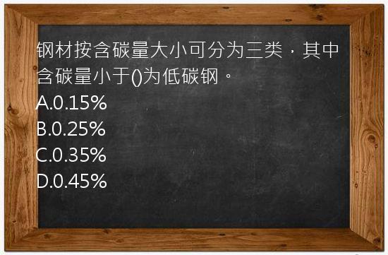 钢材按含碳量大小可分为三类，其中含碳量小于()为低碳钢。