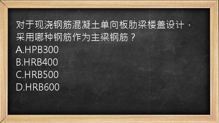 对于现浇钢筋混凝土单向板肋梁楼盖设计，采用哪种钢筋作为主梁钢筋？