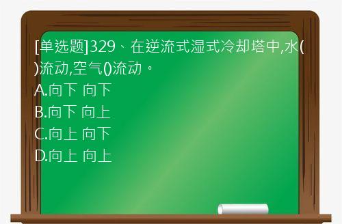 [单选题]329、在逆流式湿式冷却塔中,水()流动,空气()流动。