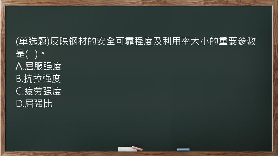 (单选题)反映钢材的安全可靠程度及利用率大小的重要参数是(