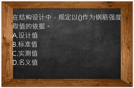 在结构设计中，规定以()作为钢筋强度取值的依据。