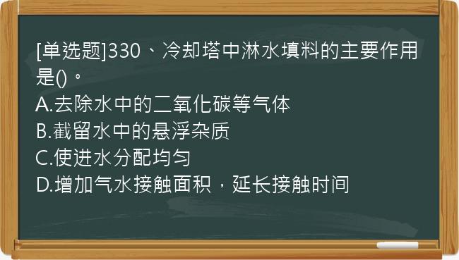 [单选题]330、冷却塔中淋水填料的主要作用是()。