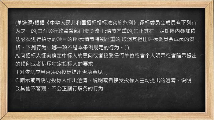 (单选题)根据《中华人民共和国招标投标法实施条例》,评标委员会成员有下列行为之一的,由有关行政监督部门责令改正;情节严重的,禁止其在一定期限内参加依法必须进行招标的项目的评标;情节特别严重的,取消其担任评标委员会成员的资格。下列行为中哪一项不是本条例规定的行为。(