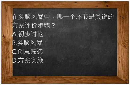 在头脑风暴中，哪一个环节是关键的方案评价步骤？