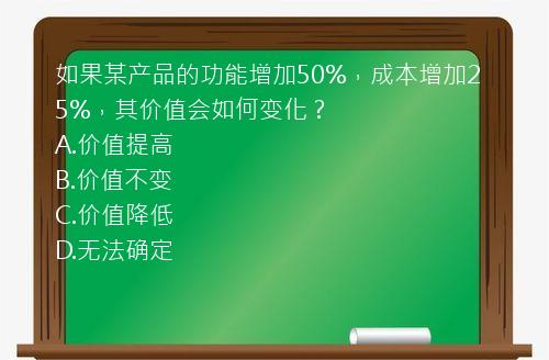 如果某产品的功能增加50%，成本增加25%，其价值会如何变化？