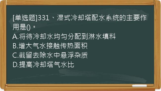 [单选题]331、湿式冷却塔配水系统的主要作用是()。