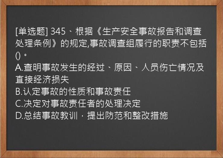 [单选题] 345、根据《生产安全事故报告和调查处理条例》的规定,事故调查组履行的职责不包括()。