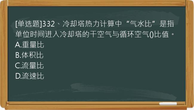 [单选题]332、冷却塔热力计算中“气水比”是指单位时间进入冷却塔的干空气与循环空气()比值。