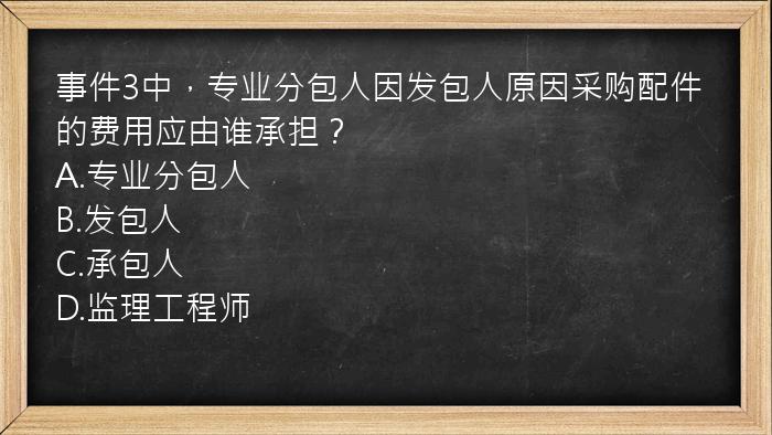 事件3中，专业分包人因发包人原因采购配件的费用应由谁承担？