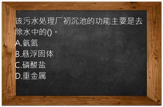 该污水处理厂初沉池的功能主要是去除水中的()。