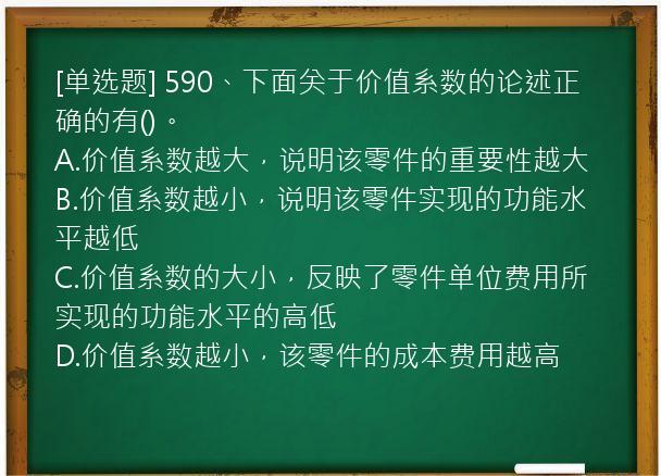 [单选题] 590、下面关于价值系数的论述正确的有()。