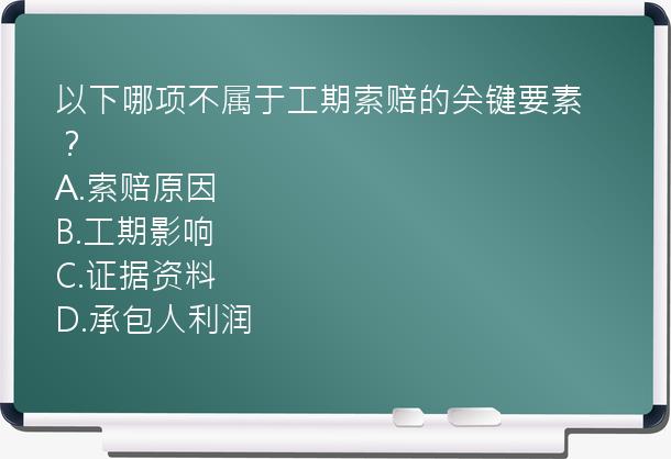 以下哪项不属于工期索赔的关键要素？