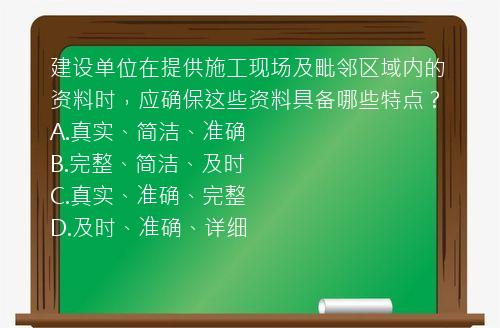 建设单位在提供施工现场及毗邻区域内的资料时，应确保这些资料具备哪些特点？