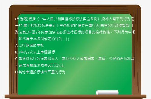 (单选题)根据《中华人民共和国招标投标法实施条例》,投标人有下列行为之一的,属于招标投标法第五十三条规定的情节严重行为,由有关行政监督部门取消其1年至2年内参加依法必须进行招标的项目的投标资格。下列行为中哪一项不属于本条例规定的行为。( )