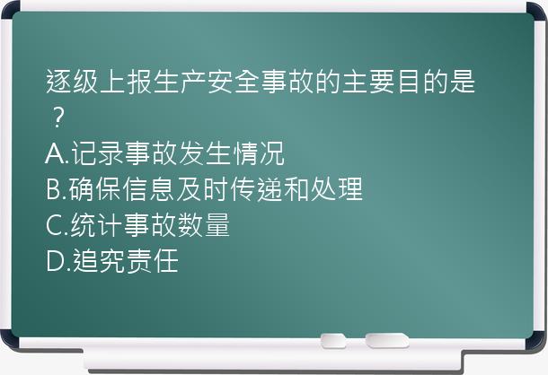 逐级上报生产安全事故的主要目的是？