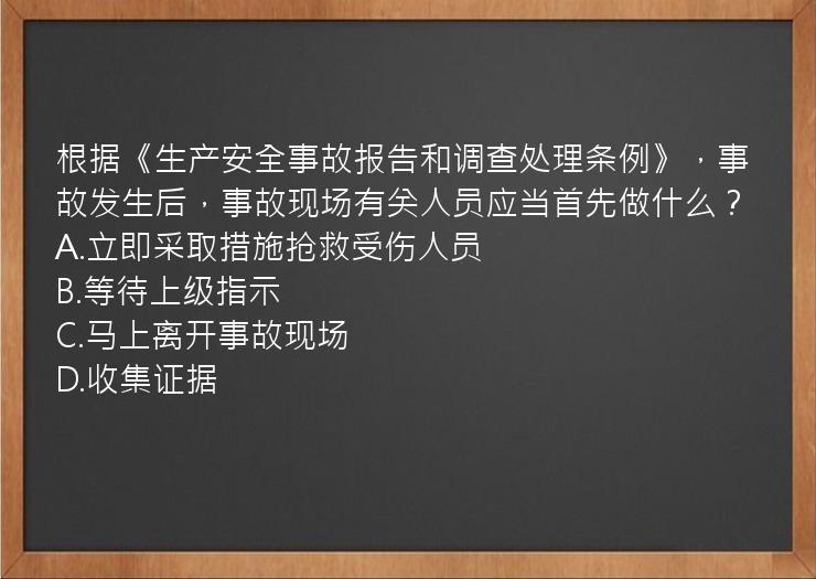 根据《生产安全事故报告和调查处理条例》，事故发生后，事故现场有关人员应当首先做什么？