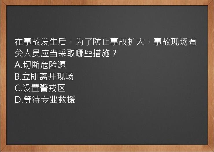 在事故发生后，为了防止事故扩大，事故现场有关人员应当采取哪些措施？