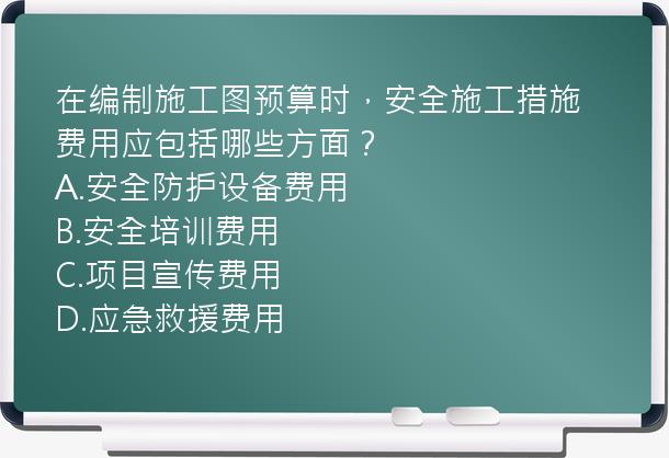 在编制施工图预算时，安全施工措施费用应包括哪些方面？