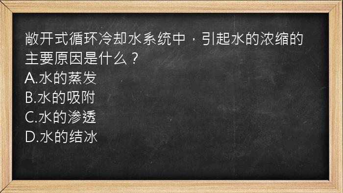 敞开式循环冷却水系统中，引起水的浓缩的主要原因是什么？