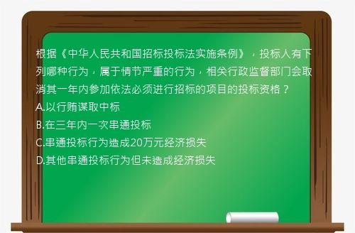 根据《中华人民共和国招标投标法实施条例》，投标人有下列哪种行为，属于情节严重的行为，相关行政监督部门会取消其一年内参加依法必须进行招标的项目的投标资格？