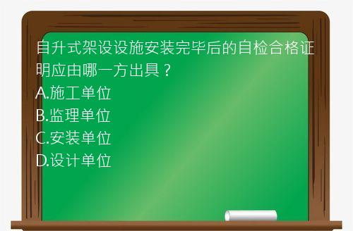 自升式架设设施安装完毕后的自检合格证明应由哪一方出具？