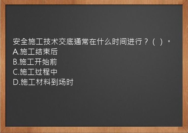 安全施工技术交底通常在什么时间进行？（）。