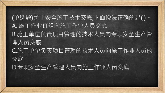 (单选题)关于安全施工技术交底,下面说法正确的是(