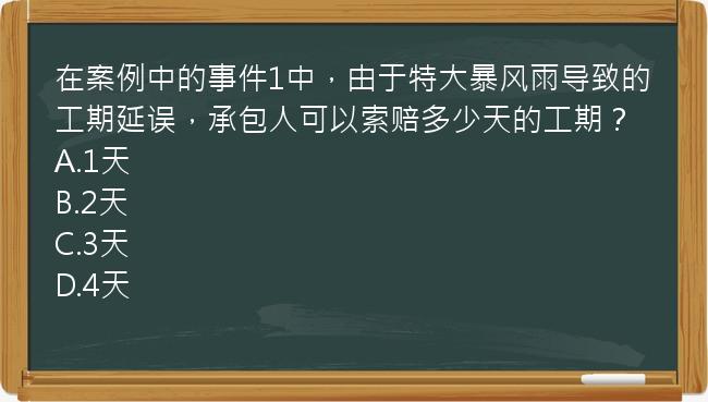 在案例中的事件1中，由于特大暴风雨导致的工期延误，承包人可以索赔多少天的工期？