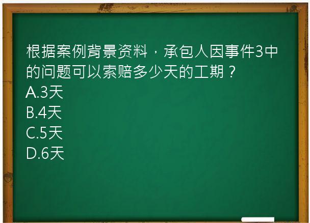 根据案例背景资料，承包人因事件3中的问题可以索赔多少天的工期？