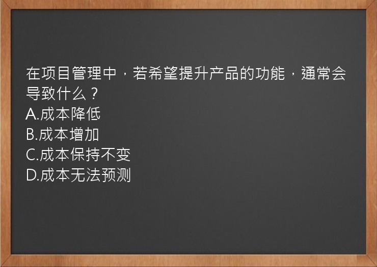 在项目管理中，若希望提升产品的功能，通常会导致什么？