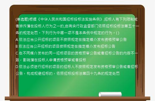 (单选题)根据《中华人民共和国招标投标法实施条例》,招标人有下列限制或者排斥潜在投标人行为之一的,由有关行政监督部门依照招标投标法第五十一条的规定处罚。下列行为中哪一项不是本条例中规定的行为。(