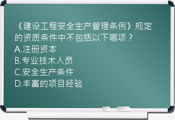 《建设工程安全生产管理条例》规定的资质条件中不包括以下哪项？