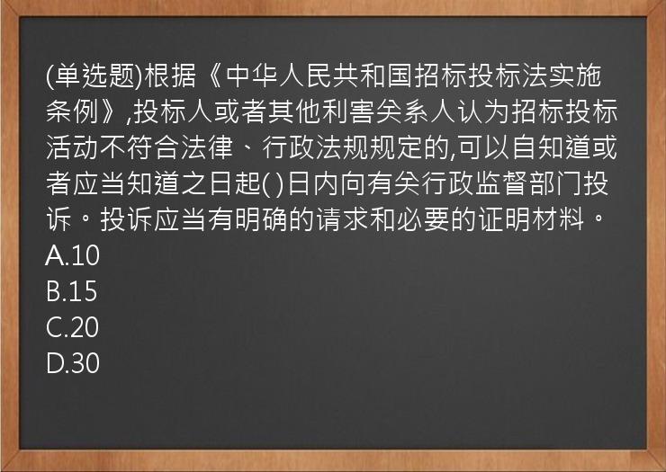 (单选题)根据《中华人民共和国招标投标法实施条例》,投标人或者其他利害关系人认为招标投标活动不符合法律、行政法规规定的,可以自知道或者应当知道之日起( )日内向有关行政监督部门投诉。投诉应当有明确的请求和必要的证明材料。