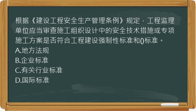 根据《建设工程安全生产管理条例》规定，工程监理单位应当审查施工组织设计中的安全技术措施或专项施工方案是否符合工程建设强制性标准和()标准。