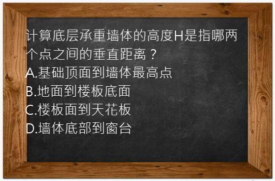 计算底层承重墙体的高度H是指哪两个点之间的垂直距离？