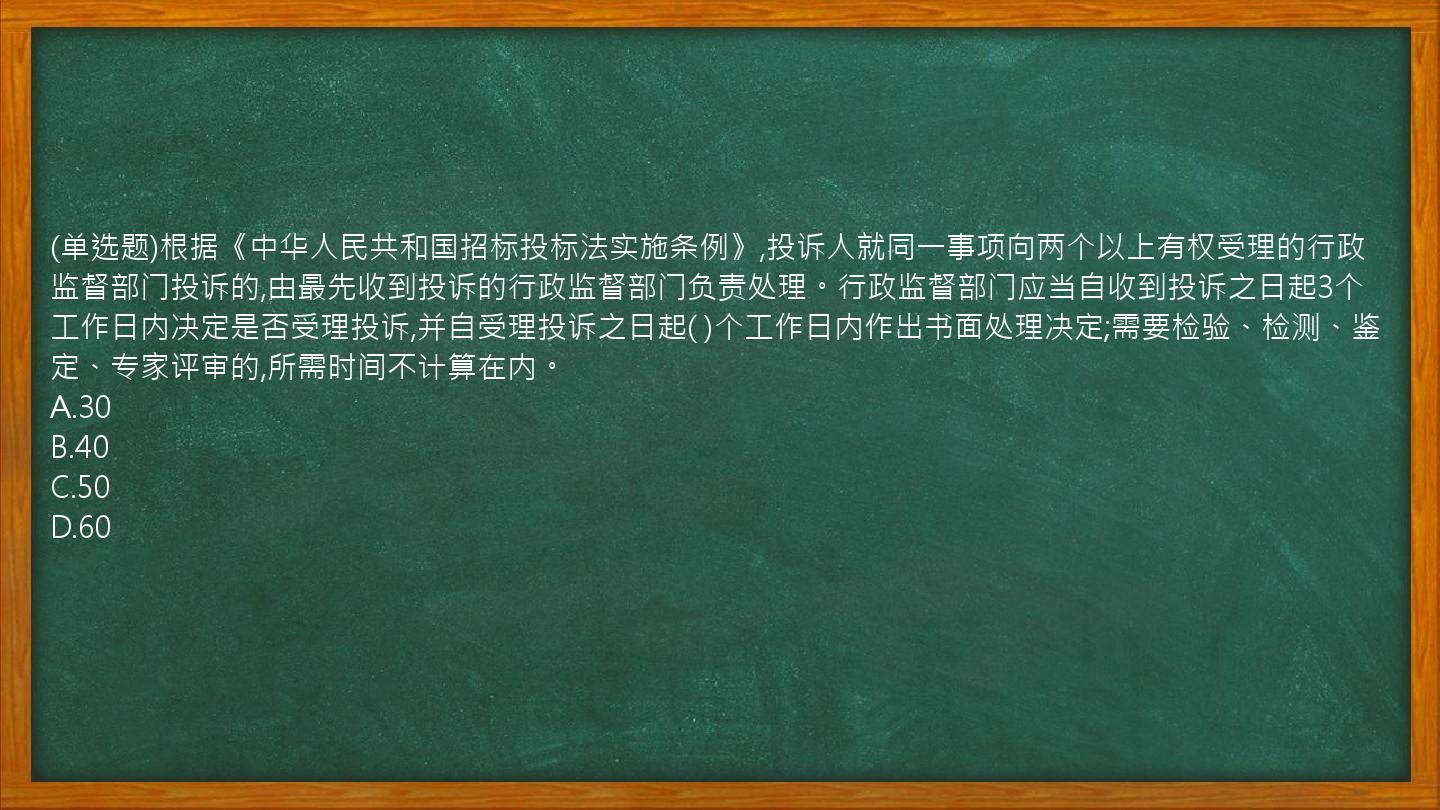 (单选题)根据《中华人民共和国招标投标法实施条例》,投诉人就同一事项向两个以上有权受理的行政监督部门投诉的,由最先收到投诉的行政监督部门负责处理。行政监督部门应当自收到投诉之日起3个工作日内决定是否受理投诉,并自受理投诉之日起( )个工作日内作出书面处理决定;需要检验、检测、鉴定、专家评审的,所需时间不计算在内。