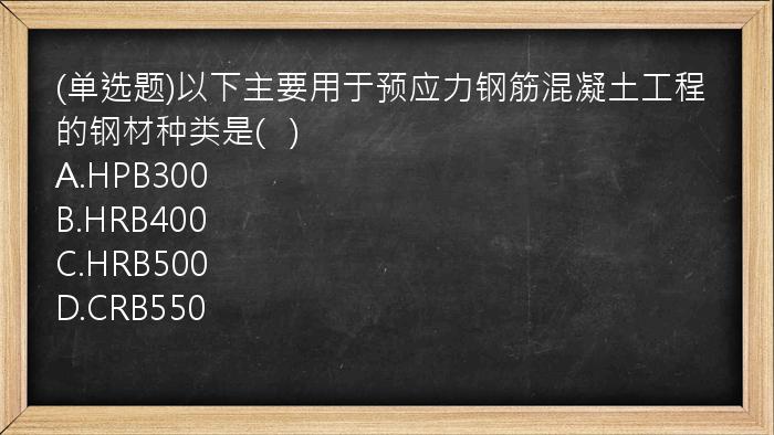 (单选题)以下主要用于预应力钢筋混凝土工程的钢材种类是(