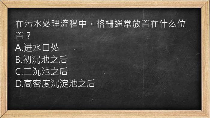 在污水处理流程中，格栅通常放置在什么位置？